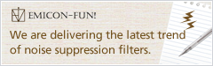 EMICON-FUN! We are delivering the latest trend of noise suppression filters.