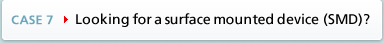 CASE7 Looking for a surface mounted device (SMD)?