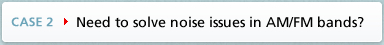 CASE2 Need to solve noise issues in AM/FM bands?
