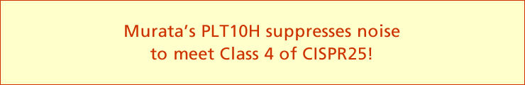 Murata's PLT10H suppresses noise to meet Class 4 of CISPR25!