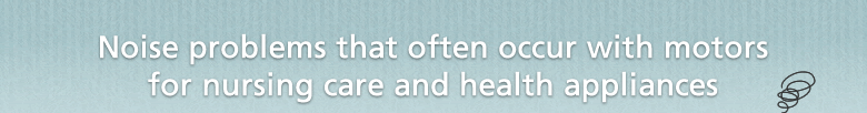 Noise problems that often occur with motors for nursing care and health appliances